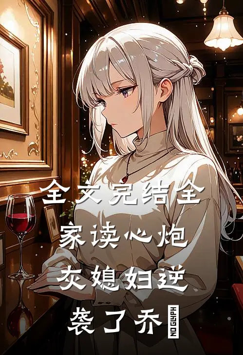 全文完结全家读心炮灰媳妇逆袭了乔婳