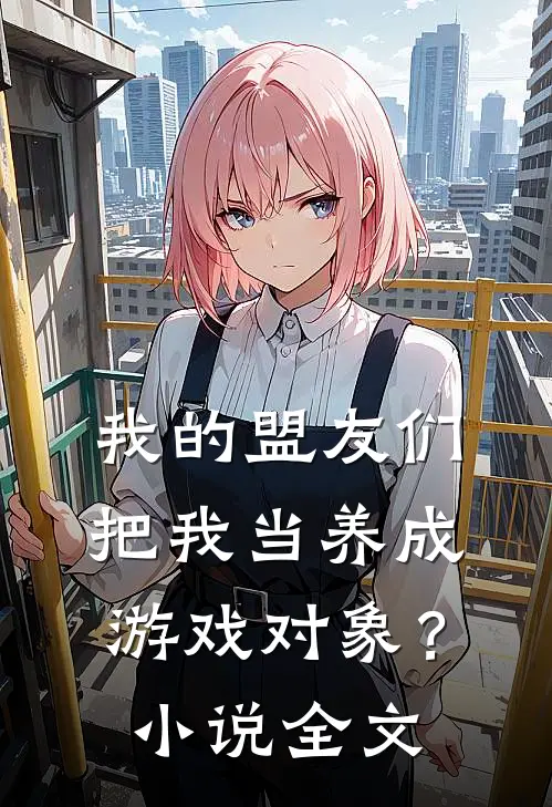 我的盟友们,把我当养成游戏对象?全文