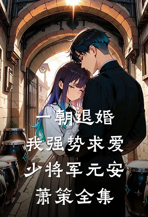 一朝退婚，我强势求爱少将军元安萧策 全集