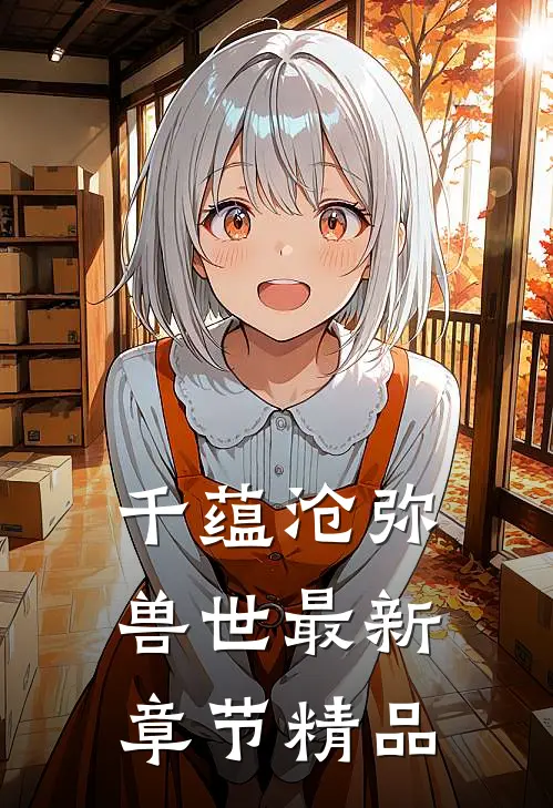 千蕴沧弥兽世最新章节精品