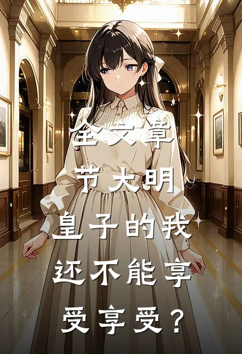 全文章节大明：皇子的我还不能享受享受？