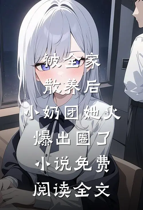 被全家散养后，小奶团她火爆出圈了小说免费阅读全文