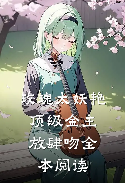 玫瑰太妖艳，顶级金主放肆吻全本阅读