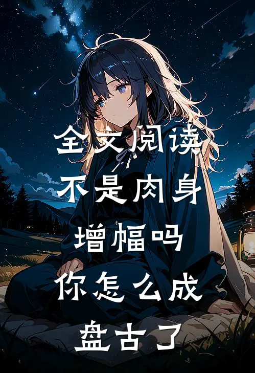 全文阅读不是肉身增幅吗，你怎么成盘古了