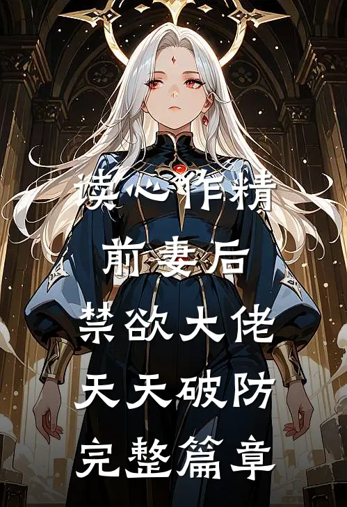 读心作精前妻后，禁欲大佬天天破防完整篇章
