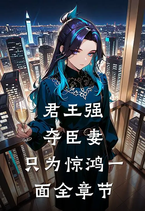 君王强夺臣妻,只为惊鸿一面全章节阅读