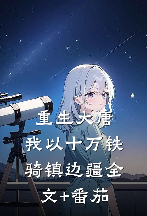 重生大唐，我以十万铁骑镇边疆全文+番茄