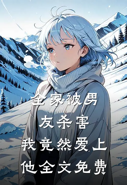 全家被男友杀害,我竟然爱上他全文免费观看