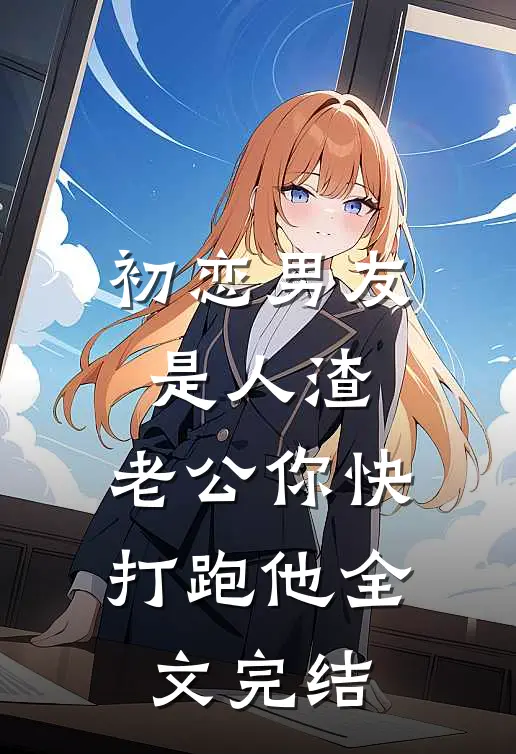初恋男友是人渣，老公你快打跑他全文完结