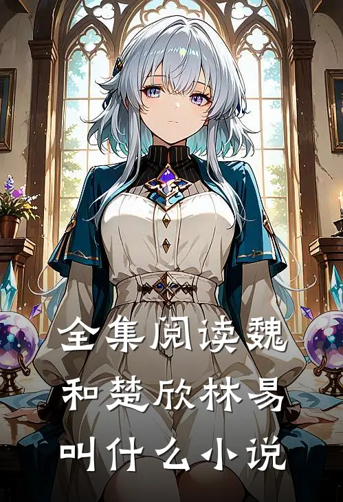全集阅读魏和楚欣林易叫什么小说