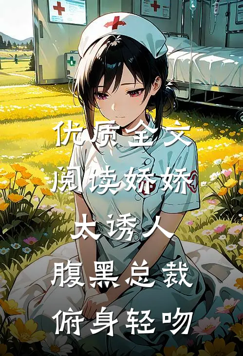 优质全文阅读娇娇太诱人，腹黑总裁俯身轻吻