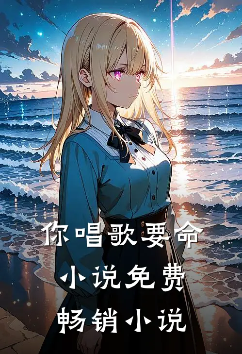 你唱歌要命小说免费畅销小说