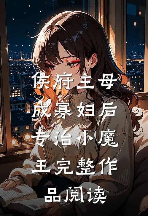 侯府主母成寡妇后，专治小魔王完整作品阅读