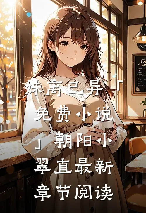 姝离已异「免费小说」朝阳小翠直最新章节阅读