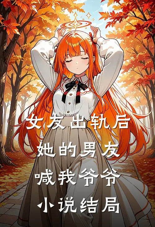 女友出轨后，她的男友喊我爷爷小说结局