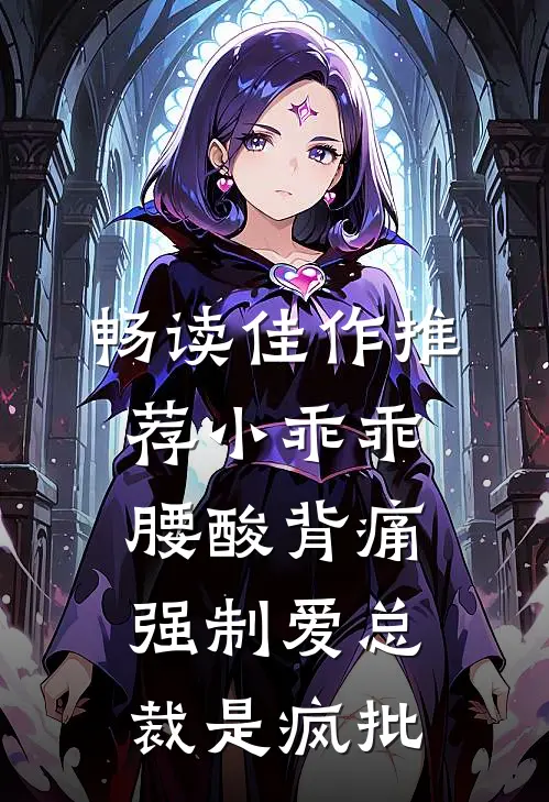 畅读佳作推荐小乖乖腰酸背痛，强制爱总裁是疯批