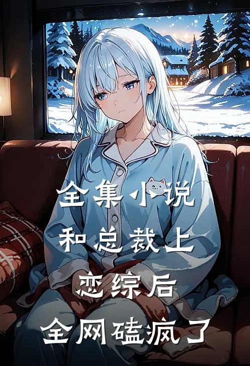全集小说和总裁上恋综后，全网磕疯了