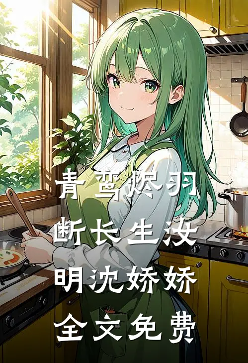 青鸾烬羽断长生汝明沈娇娇全文免费