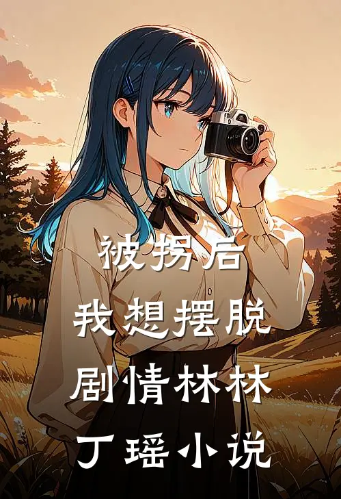 被拐后,我想摆脱剧情林林丁瑶免费阅读