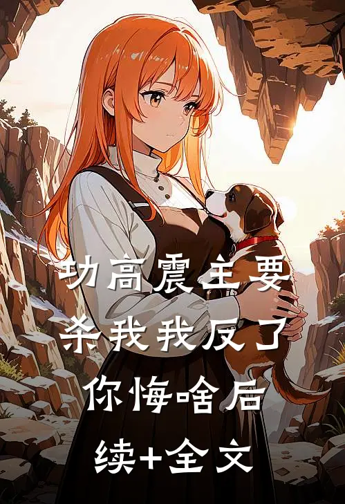 功高震主要杀我我反了，你悔啥后续+全文