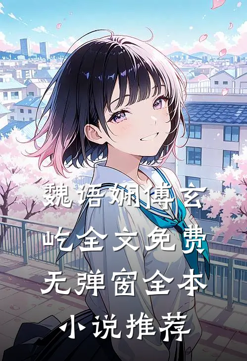 魏语娴傅玄屹全文免费无弹窗全本小说推荐