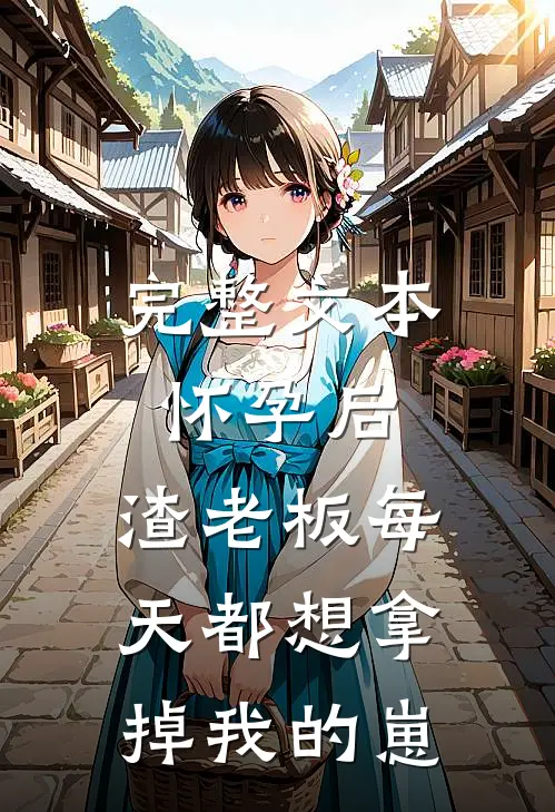完整文本怀孕后，渣老板每天都想拿掉我的崽