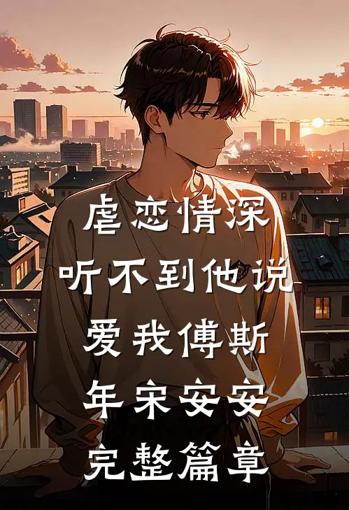 虐恋情深：听不到他说爱我傅斯年宋安安完整篇章