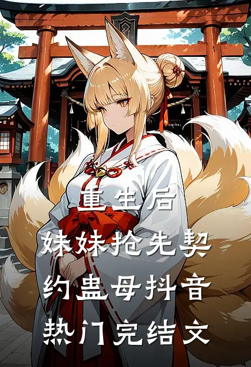 重生后，妹妹抢先契约蛊母抖音热门完结文