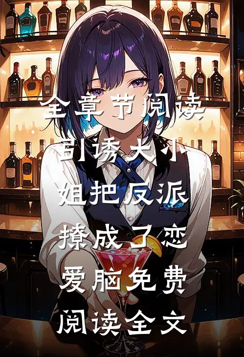 全章节阅读引诱大小姐把反派撩成了恋爱脑免费阅读全文