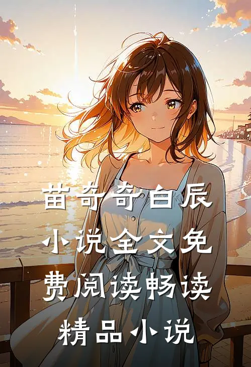 苗奇奇白辰小说全文免费阅读畅读精品小说