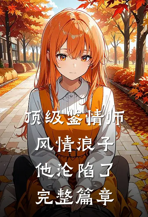 顶级鉴情师：风情浪子他沦陷了完整篇章