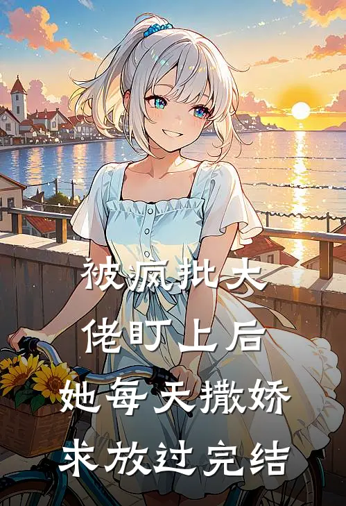 被疯批大佬盯上后，她每天撒娇求放过完结