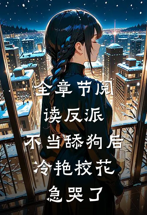 全章节阅读反派：不当舔狗后，冷艳校花急哭了