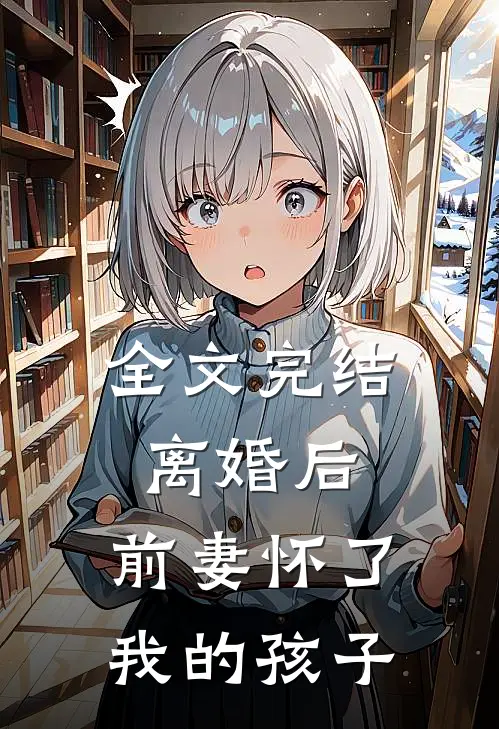 全文完结离婚后,前妻怀了我的孩子