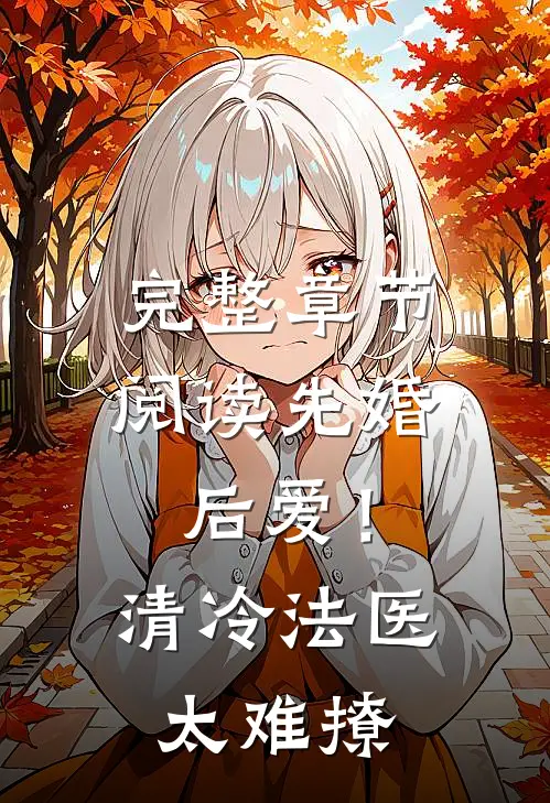 完整章节阅读先婚后爱！清冷法医太难撩