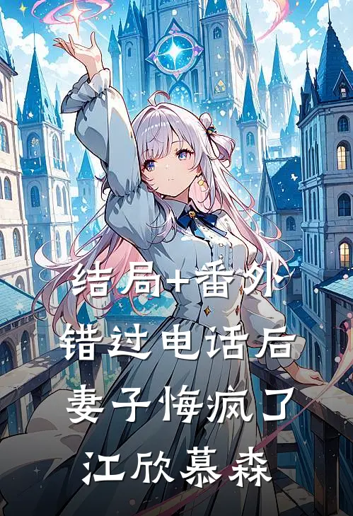 结局+番外错过电话后，妻子悔疯了江欣慕森