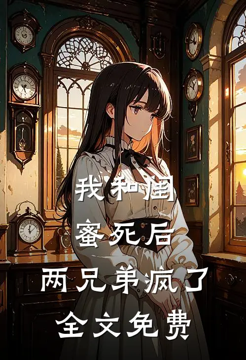 我和闺蜜死后,两兄弟疯了全文免费观看