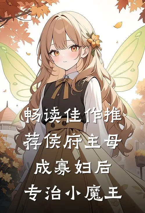 畅读佳作推荐侯府主母成寡妇后，专治小魔王