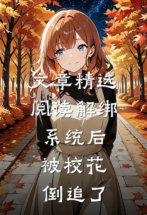 文章精选阅读解绑系统后，被校花倒追了