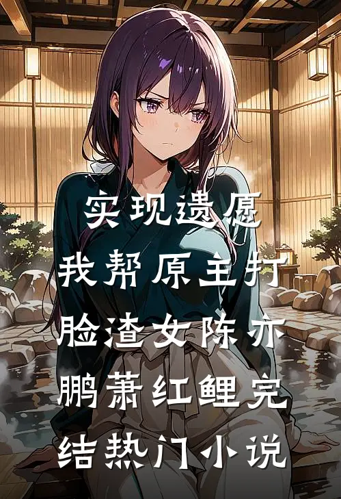 实现遗愿，我帮原主打脸渣女陈亦鹏萧红鲤完结热门小说