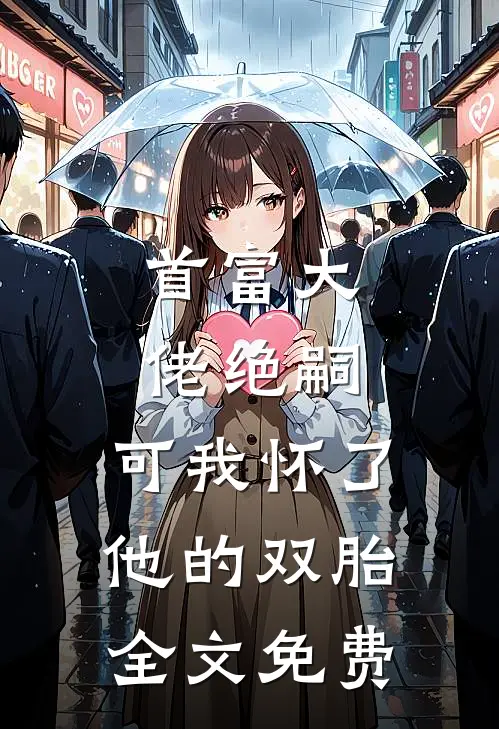 首富大佬绝嗣,可我怀了他的双胎全文免费