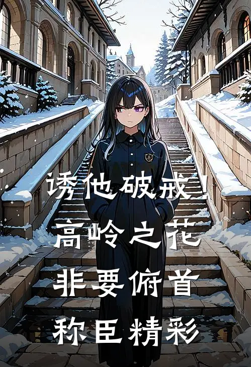 诱他破戒！高岭之花非要俯首称臣精彩