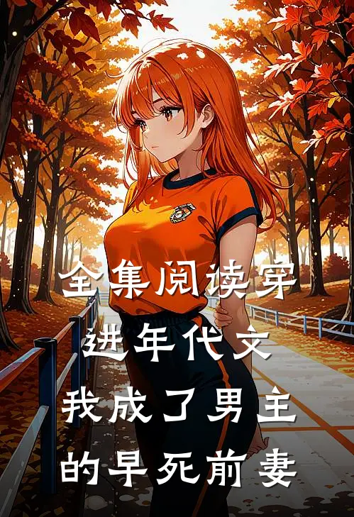 全集阅读穿进年代文，我成了男主的早死前妻
