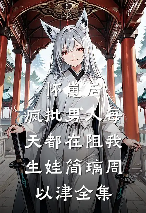 怀崽后，疯批男人每天都在阻我生娃简璃周以津 全集