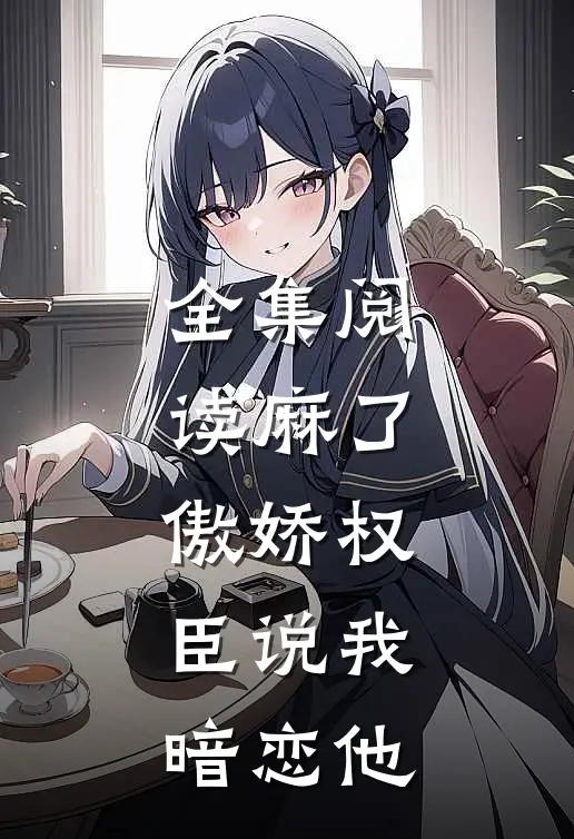 全集阅读麻了，傲娇权臣说我暗恋他
