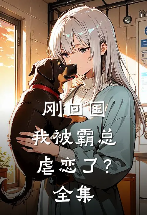 刚回国,我被霸总虐恋了? 全集