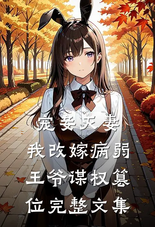 宠妾灭妻，我改嫁病弱王爷谋权篡位完整文集