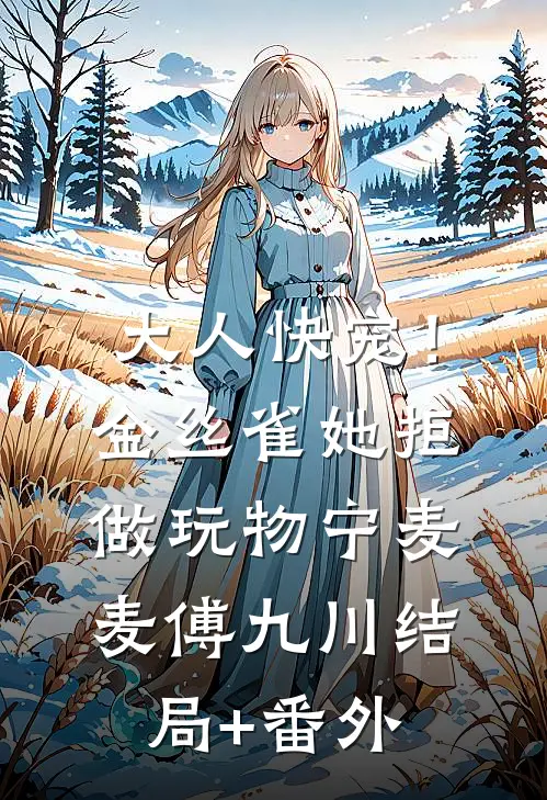大人快宠！金丝雀她拒做玩物宁麦麦傅九川结局+番外