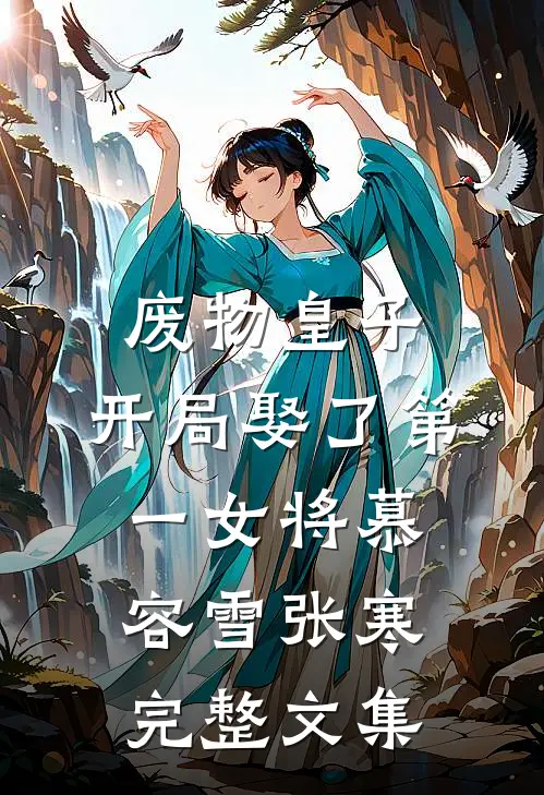 废物皇子，开局娶了第一女将慕容雪张寒完整文集