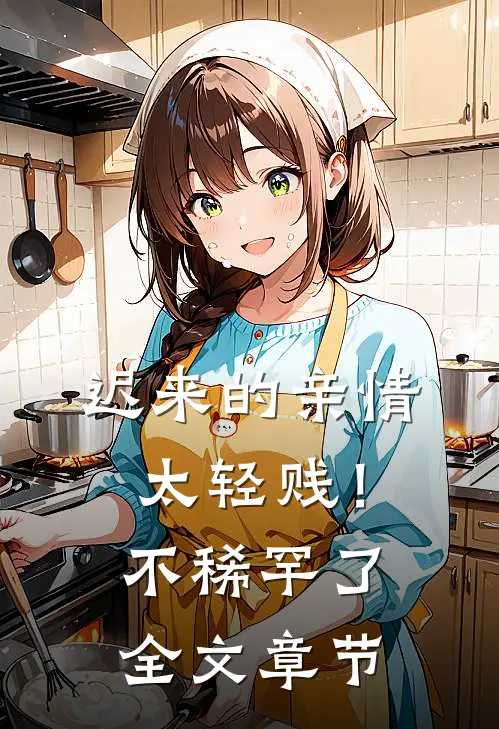 迟来的亲情太轻贱！不稀罕了全文章节
